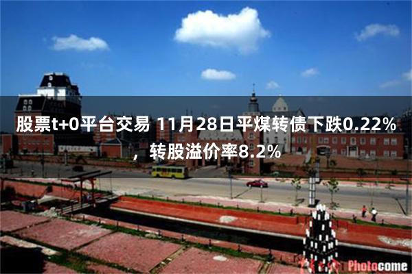 股票t+0平台交易 11月28日平煤转债下跌0.22%，转股溢价率8.2%