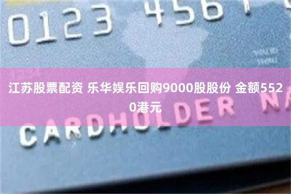 江苏股票配资 乐华娱乐回购9000股股份 金额5520港元