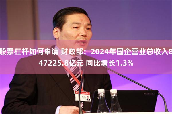 股票杠杆如何申请 财政部：2024年国企营业总收入847225.8亿元 同比增长1.3%