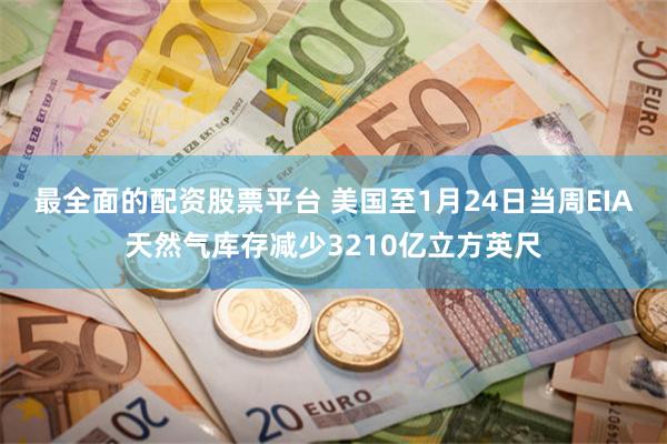 最全面的配资股票平台 美国至1月24日当周EIA天然气库存减少3210亿立方英尺