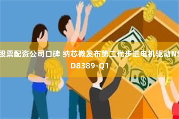 股票配资公司口碑 纳芯微发布第二代步进电机驱动NSD8389-Q1