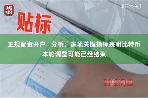 正规配资开户   分析：多项关键指标表明比特币本轮调整可能已经结束