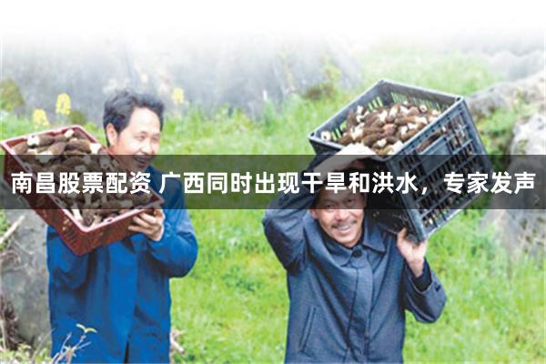 南昌股票配资 广西同时出现干旱和洪水，专家发声