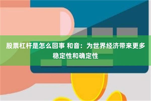 股票杠杆是怎么回事 和音：为世界经济带来更多稳定性和确定性
